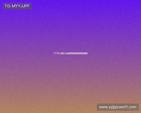 7225tv直播nba免费观看平台高清赛事在线观看全指南